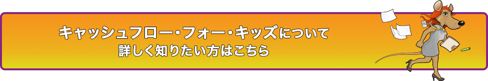 キャッシュフロー・フォー・キッズについて詳しく知りたい方はこちら